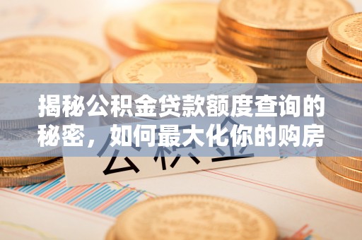 满洲里揭秘公积金贷款额度查询的秘密，如何最大化你的购房资金？