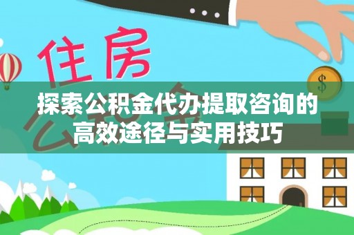 满洲里探索公积金代办提取咨询的高效途径与实用技巧
