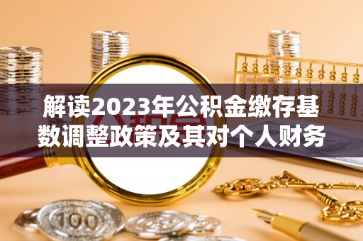 满洲里解读2023年公积金缴存基数调整政策及其对个人财务的影响