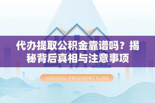 满洲里代办提取公积金靠谱吗？揭秘背后真相与注意事项