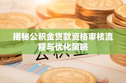 满洲里揭秘公积金贷款资格审核流程与优化策略