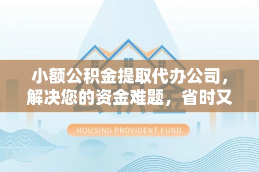 满洲里小额公积金提取代办公司，解决您的资金难题，省时又省心