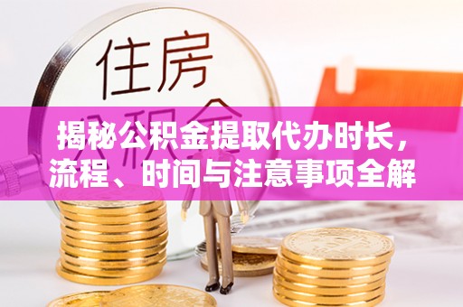 满洲里揭秘公积金提取代办时长，流程、时间与注意事项全解析
