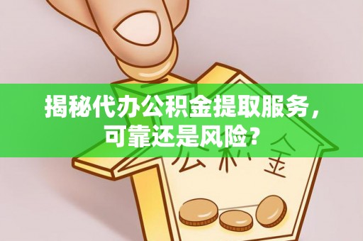 满洲里揭秘代办公积金提取服务，可靠还是风险？