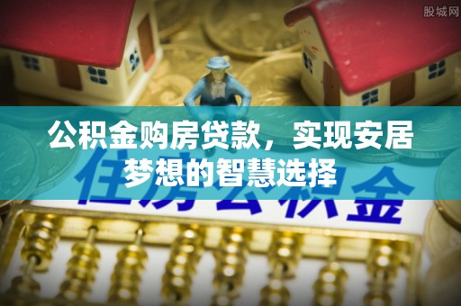 满洲里公积金购房贷款，实现安居梦想的智慧选择