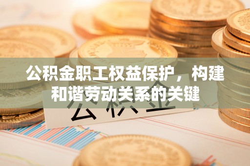 满洲里公积金职工权益保护，构建和谐劳动关系的关键