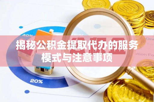 满洲里揭秘公积金提取代办的服务模式与注意事项